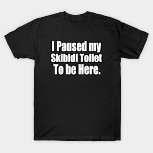 I Paused My Skibidi Toilet to be Here T-Shirt